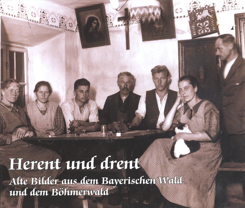 Herent und drent - Alte Bilder aus dem Bayerischen- und dem Böhmerwald Herent und drent - Alte Bilder aus dem Bayerischen- und dem Böhmerwald