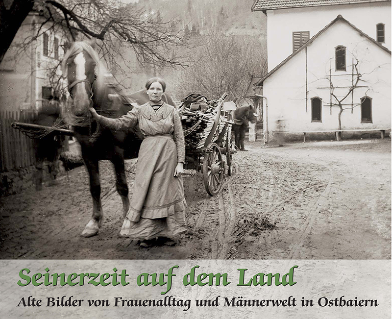 Seinerzeit auf dem Land - Alte Bilder von Frauenalltag und Männerwelt in Ostbaiern Seinerzeit auf dem Land - Alte Bilder von Frauenalltag und Männerwelt in Ostbaiern